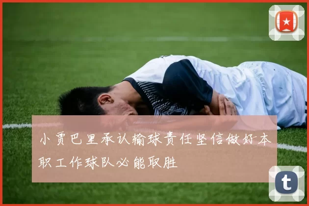 小贾巴里承认输球责任坚信做好本职工作球队必能取胜