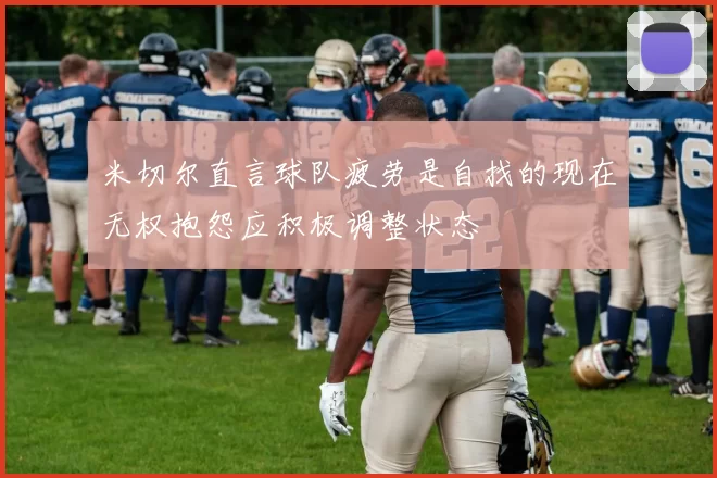 米切尔直言球队疲劳是自找的现在无权抱怨应积极调整状态