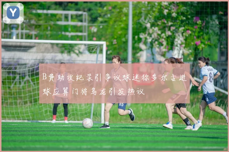 B费助攻纪录引争议球迷称多尔古进球应算门将乌龙引发热议