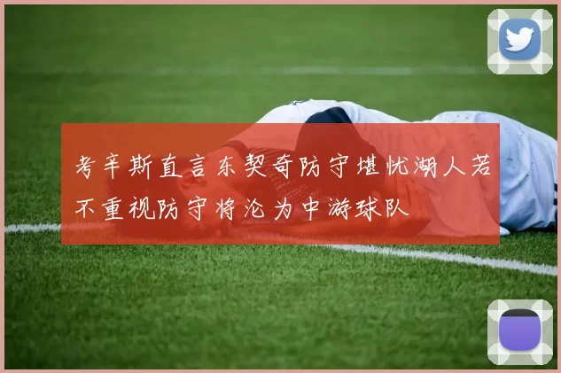 考辛斯直言东契奇防守堪忧湖人若不重视防守将沦为中游球队