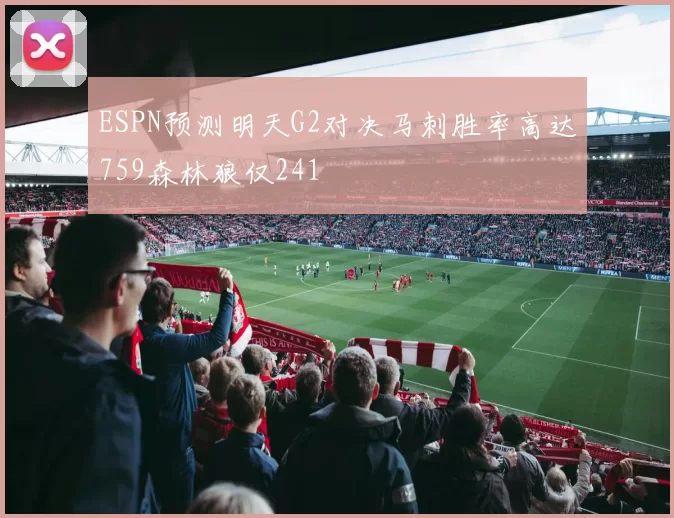 ESPN预测明天G2对决马刺胜率高达759森林狼仅241