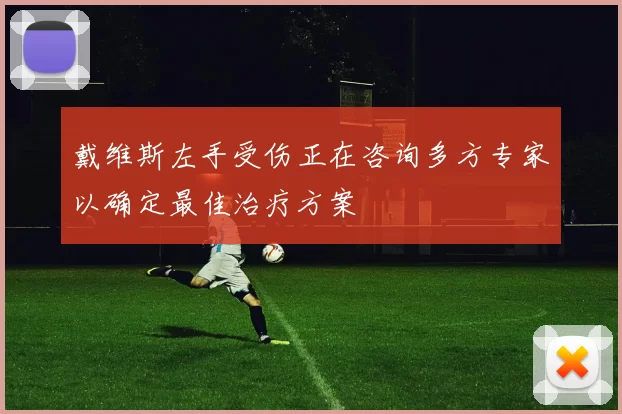 戴维斯左手受伤正在咨询多方专家以确定最佳治疗方案