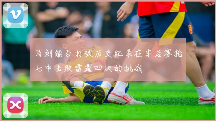 马刺能否打破历史纪录在季后赛抢七中击败雷霆四次的挑战